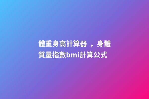 體重身高計算器，身體質量指數bmi計算公式